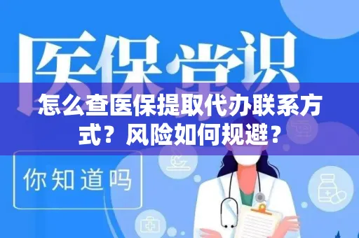 怎么查医保提取代办联系方式？风险如何规避？